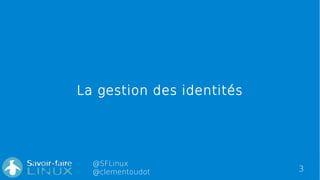 3
@SFLinux
@clementoudot
La gestion des identités
 