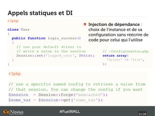 Appels statiques et DI
                             Injection de dépendance :
                             choix de l'instance et de sa
                             configuration sans réécrire de
                             code pour celui qui l'utilise




                 #FuelRMLL
                                                      21/29
 