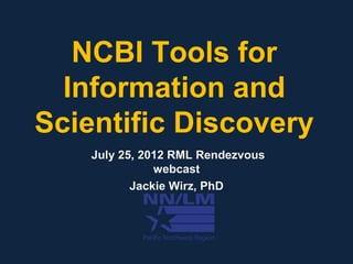 NCBI Tools for
  Information and
Scientific Discovery
    July 25, 2012 RML Rendezvous
               webcast
           Jackie Wirz, PhD
 