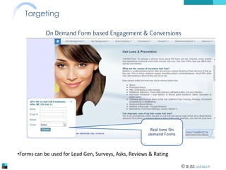 Targeting
On Demand Form based Engagement & Conversions

Real time On
demand Forms

•Forms can be used for Lead Gen, Surveys, Asks, Reviews & Rating
 BLISS ad:tech

 