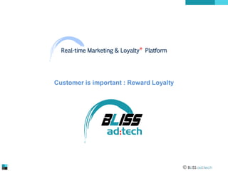 Real-time Marketing & Loyalty+ Platform

Customer is important : Reward Loyalty

 BLISS ad:tech

 