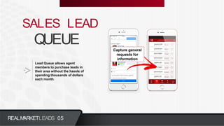 QUEUE
SALES LEAD
Lead Queue allows agent
members to purchase leads in
their area without the hassle of
spending thousands of dollars
each month.
REALMARKETLEADS 05
Capture general
requests for
information
 