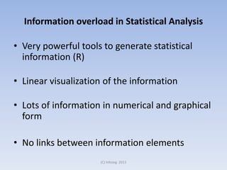 Information overload in Statistical Analysis

• Very powerful tools to generate statistical
information (R)
• Linear visualization of the information
• Lots of information in numerical and graphical
form
• No links between information elements
(C) Infoseg 2013

 