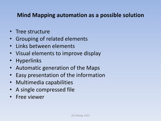 Mind Mapping automation as a possible solution
•
•
•
•
•
•
•
•
•
•

Tree structure
Grouping of related elements
Links between elements
Visual elements to improve display
Hyperlinks
Automatic generation of the Maps
Easy presentation of the information
Multimedia capabilities
A single compressed file
Free viewer
(C) Infoseg 2013

 