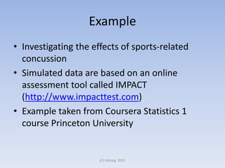 Example
• Investigating the effects of sports-related
concussion
• Simulated data are based on an online
assessment tool called IMPACT
(http://www.impacttest.com)
• Example taken from Coursera Statistics 1
course Princeton University

(C) Infoseg 2013

 