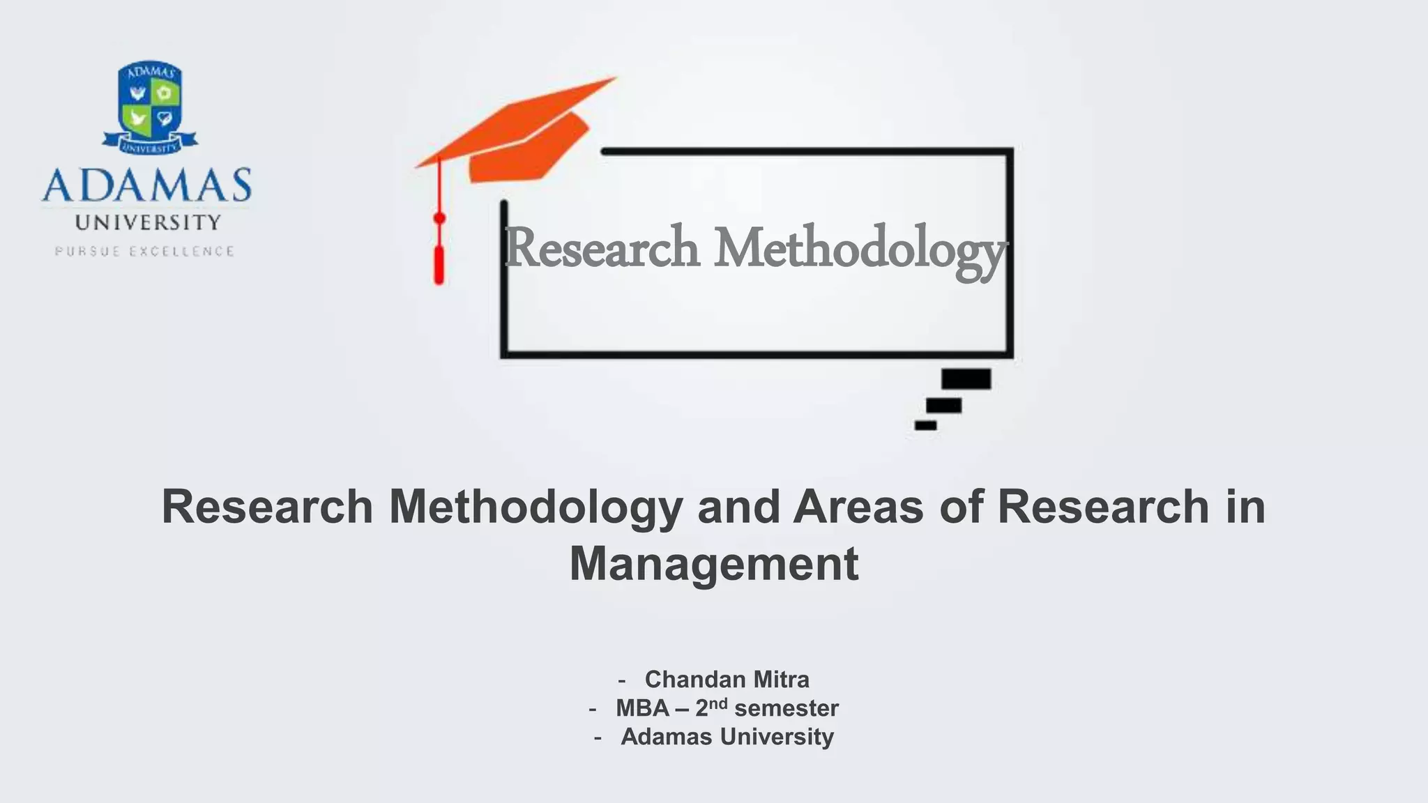 - Chandan Mitra
- MBA – 2nd semester
- Adamas University
Research Methodology and Areas of Research in
Management
Research Methodology
 
