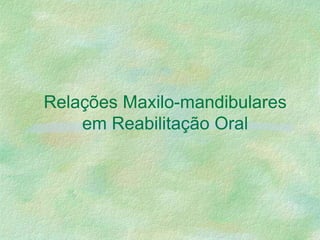 Relações Maxilo-mandibulares
em Reabilitação Oral
 