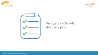 © 2015 N-able Technologies, Inc. All rights reserved. 10
Verify your scheduled
discovery jobs.
Onboard
 