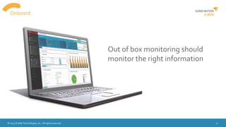 © 2015 N-able Technologies, Inc. All rights reserved. 11
Onboard
Out of box monitoring should
monitor the right information
 