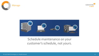 © 2015 N-able Technologies, Inc. All rights reserved. 15
Schedule maintenance on your
customer’s schedule, not yours.
Manage
 