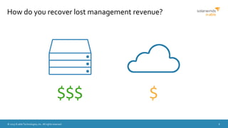 © 2015 N-able Technologies, Inc. All rights reserved. 6
How do you recover lost management revenue?
$$$ $
 