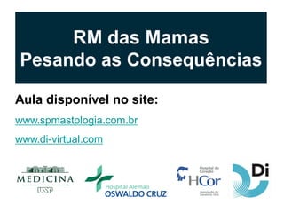 RM das MamasPesando as ConsequênciasAula disponível no site: www.spmastologia.com.brwww.di-virtual.com  