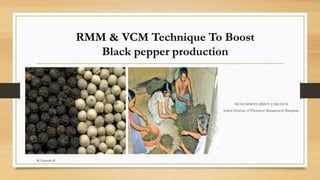 MUHAMMED ABDUL JAMIAH.M
Indian Institute of Plantation Management Bangalore
RMM & VCM Technique To Boost
Black pepper production
M.A.Jamiah.M
 