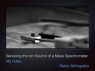 Text
How to service the Ion Source of a Mass Spectrometer
My notes
- Ratan Mohapatra
 