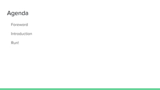 Agenda
Foreword
Introduction
Run!
 