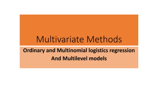 Multivariate Methods
Ordinary and Multinomial logistics regression
And Multilevel models
 
