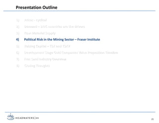 1) Prices - cyclical
2) Demand – BRIC countries are the drivers
3) Raw Material Supply
4) Political Risk in the Mining Sector – Fraser Institute
5) Raising Capital – TSX and TSXV
6) Development Stage Gold Companies Value Proposition Timeline
7) Frac Sand Industry Overview
8) Closing Thoughts
Presentation Outline
21
 