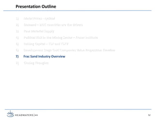 1) Metal Prices - cyclical
2) Demand – BRIC countries are the drivers
3) Raw Material Supply
4) Political Risk in the Mining Sector – Fraser Institute
5) Raising Capital – TSX and TSXV
6) Development Stage Gold Companies Value Proposition Timeline
7) Frac Sand Industry Overview
8) Closing Thoughts
Presentation Outline
52
 