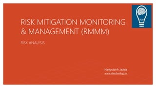 RISK MITIGATION MONITORING
& MANAGEMENT (RMMM)
RISK ANALYSIS
Navjyotsinh Jadeja
www.edtechnology.in
 