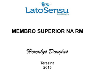 MEMBRO SUPERIOR NA RM
Herculys Douglas
Teresina
2015
 