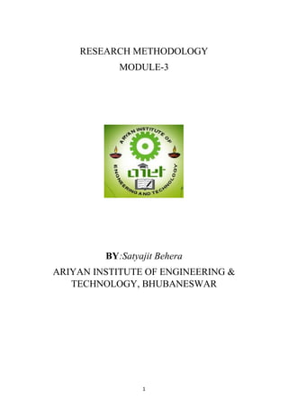 1
RESEARCH METHODOLOGY
MODULE-3
BY:Satyajit Behera
ARIYAN INSTITUTE OF ENGINEERING &
TECHNOLOGY, BHUBANESWAR
 