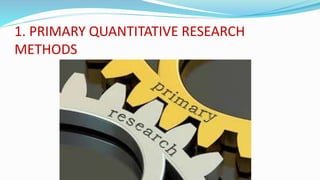 1. PRIMARY QUANTITATIVE RESEARCH
METHODS
 