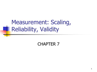 1
Measurement: Scaling,
Reliability, Validity
CHAPTER 7
 