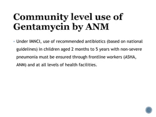  Under IMNCI, use of recommended antibiotics (based on national
guidelines) in children aged 2 months to 5 years with non-severe
pneumonia must be ensured through frontline workers (ASHA,
ANM) and at all levels of health facilities.
 
