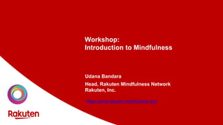 Workshop:
Introduction to Mindfulness
Udana Bandara
Head, Rakuten Mindfulness Network
Rakuten, Inc.
https://www.rakuten-mindfulness.org/
 