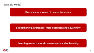 31
What did we do?
Become more aware of mental behaviors
Strengthening awareness, meta-cognition and equanimity
Learning to see the world more clearly and unbiasedly
 