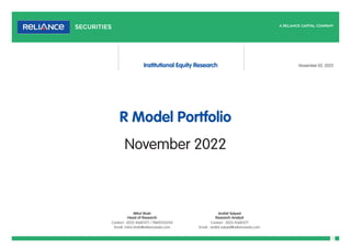 1
R Model Portfolio
November 2022
Mitul Shah
Head of Research
Contact : (022) 41681371 / 9869253554
Email: mitul.shah@relianceada.com
Arafat Saiyed
Research Analyst
Contact : (022) 41681371
Email : arafat.saiyed@relianceada.com
Institutional Equity Research November 02, 2022
 