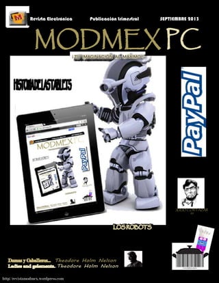 http://revistamodmex.wordpress.com
¡ TU IMAGINACIÓN AL MÁXIMO !
Revista Electrónica Publicación trimestral SEPTIEMBRE 2013
Damas y Caballeros... Theodore Holm Nelson
Ladies and gelements..Theodore Holm Nelson
MODMEX PC
JULIO CORTAZAR
99
LOS ROBOTS
 