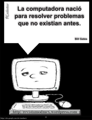 27
https://sites.google.com/site/rmodmex/
PCeclectico
PCeclectico
La computadora nació
para resolver problemas
que no existían antes.
Bill Gates
 