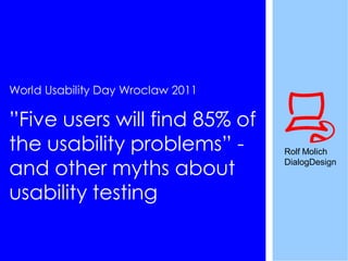 World Usability Day Wroclaw 2011

”Five users will find 85% of
the usability problems” -          Rolf Molich

and other myths about              DialogDesign


usability testing
 