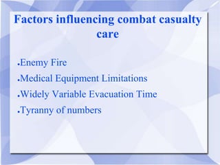 Factors influencing combat casualty
care
●Enemy Fire
●Medical Equipment Limitations
●Widely Variable Evacuation Time
●Tyranny of numbers
 