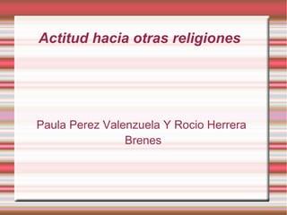 Actitud hacia otras religiones




Paula Perez Valenzuela Y Rocio Herrera
                Brenes
 