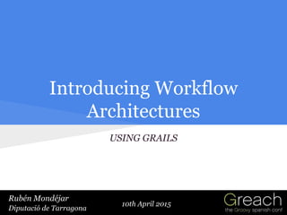10th April 2015
Introducing Workflow
Architectures
USING GRAILS
Rubén Mondéjar
Diputació de Tarragona
Rubén Mondéjar
Diputació de Tarragona
 