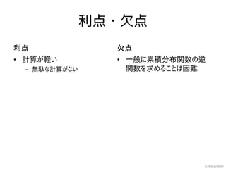 利点・欠点
利点              欠点
• 計算が軽い         • 一般に累積分布関数の逆
 – 無駄な計算がない       関数を求めることは困難




                            © RecycleBin
 