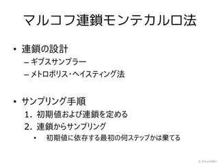マルコフ連鎖モンテカルロ法

• 連鎖の設計
 – ギブスサンプラー
 – メトロポリス・ヘイスティング法


• サンプリング手順
 1. 初期値および連鎖を定める
 2. 連鎖からサンプリング
  •   初期値に依存する最初の何ステップかは棄てる


                              © RecycleBin
 