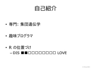 自己紹介

• 専門: 集団遺伝学

• 趣味プログラマ

• R の位置づけ
 – DIS ■■□□□□□□□□ LOVE


                         © RecycleBin
 