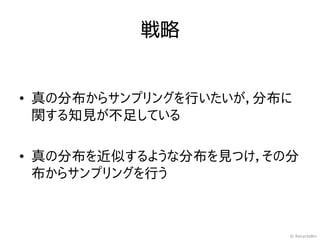 戦略


• 真の分布からサンプリングを行いたいが，分布に
  関する知見が不足している

• 真の分布を近似するような分布を見つけ，その分
  布からサンプリングを行う



                       © RecycleBin
 