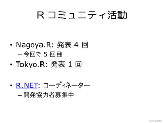 R コミュニティ活動

• Nagoya.R: 発表 4 回
 – 今回で 5 回目
• Tokyo.R: 発表 1 回

• R.NET: コーディネーター
 – 開発協力者募集中


                     © RecycleBin
 