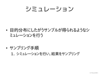 シミュレーション


• 目的分布にしたがうサンプルが得られるようなシ
  ミュレーションを行う

• サンプリング手順
 1. シミュレーションを行い，結果をサンプリング



                            © RecycleBin
 