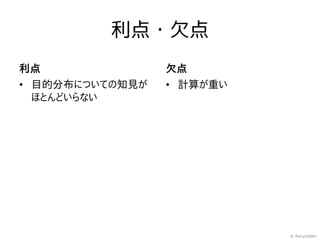 利点・欠点
利点               欠点
• 目的分布についての知見が   • 計算が重い
  ほとんどいらない




                           © RecycleBin
 