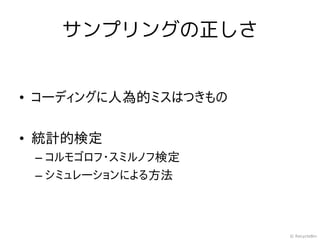 サンプリングの正しさ


• コーディングに人為的ミスはつきもの

• 統計的検定
 – コルモゴロフ・スミルノフ検定
 – シミュレーションによる方法



                      © RecycleBin
 
