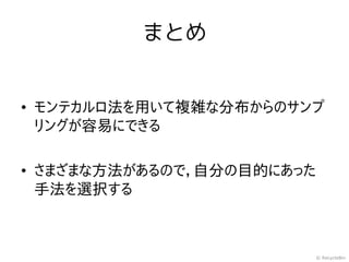 まとめ


• モンテカルロ法を用いて複雑な分布からのサンプ
  リングが容易にできる

• さまざまな方法があるので，自分の目的にあった
  手法を選択する



                           © RecycleBin
 