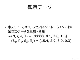観察データ


• 本スライドではコアレセントシミュレーションにより
  架空のデータを生成・利用
 – (N, r, a, T) = (80000, 0.1, 3.0, 1.0)
 – (S1, Π1, S2, Π2) = (15.4, 2.9, 8.9, 0.3)




                                              © RecycleBin
 