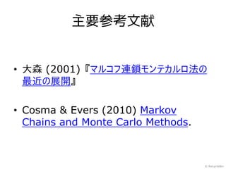 主要参考文献


• 大森 (2001) 『マルコフ連鎖モンテカルロ法の
  最近の展開』

• Cosma & Evers (2010) Markov
  Chains and Monte Carlo Methods.



                                    © RecycleBin
 