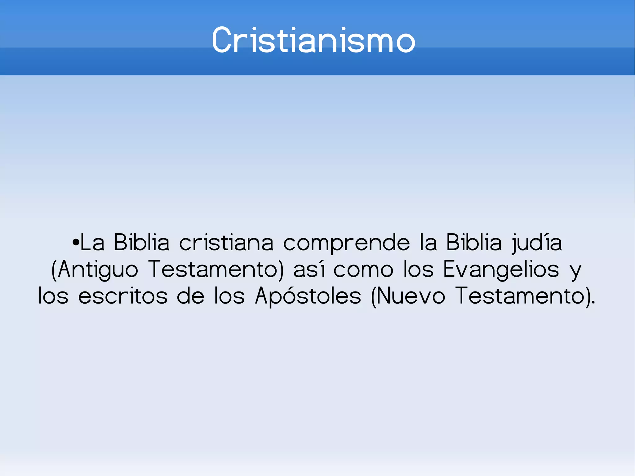Cristianismo




  ●  La Biblia cristiana comprende la Biblia judía
  (Antiguo Testamento) así como los Evangelios y
los escritos de los Apóstoles (Nuevo Testamento).
 