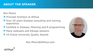 ABOUT THE SPEAKER
Ron Moore
> Principal Architect at Alithya
> Over 20 years Essbase consulting and training
experience
> Certified in Essbase, Planning and R programming
> Many webcasts and KScope sessions
> 19 Oracle University Quality Awards
Ron.Moore@Alithya.com
2
 